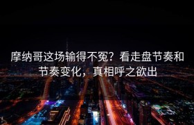 摩纳哥这场输得不冤？看走盘节奏和节奏变化，真相呼之欲出