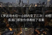 C罗这场水位一小时内变了三次：49图库澳门那张伤停表给了答案