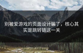 别被爱游戏的页面设计骗了，核心其实是跳转链这一关