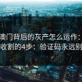 99tk澳门背后的灰产怎么运作：从引流到收割的4步：验证码永远别外发
