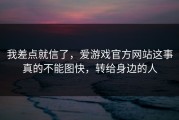 我差点就信了，爱游戏官方网站这事真的不能图快，转给身边的人