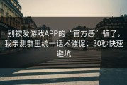 别被爱游戏APP的“官方感”骗了，我亲测群里统一话术催促：30秒快速避坑