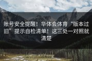 账号安全提醒！华体会体育“版本过旧”提示自检清单！这三处一对照就清楚