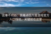 这事不对劲：我差点因为爱游戏官方入口踩坑，关键就在这里