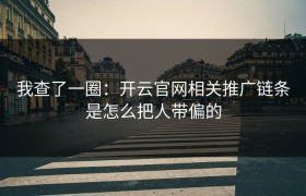 我查了一圈：开云官网相关推广链条是怎么把人带偏的