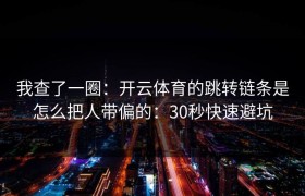 我查了一圈：开云体育的跳转链条是怎么把人带偏的：30秒快速避坑