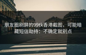 朋友圈刷屏的99tk香港截图，可能暗藏短信劫持：不确定就别点