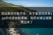 说出来你可能不信：关于爱游戏体育app的信息收割套路，我把关键证据整理出来了