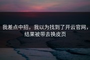 我差点中招，我以为找到了开云官网，结果被带去换皮页