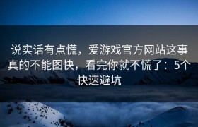 说实话有点慌，爱游戏官方网站这事真的不能图快，看完你就不慌了：5个快速避坑