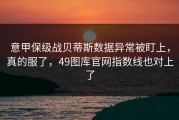 意甲保级战贝蒂斯数据异常被盯上，真的服了，49图库官网指数线也对上了