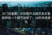 冷门但重要：识别假开云网页其实看跳转链一个细节就够了：10秒快速避坑