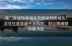 澳门足球賠率相关页面突然换域名？这往往是逃避平台风控：别让情绪替你做决定