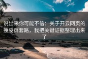 说出来你可能不信：关于开云网页的换皮页套路，我把关键证据整理出来了