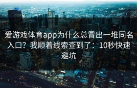 爱游戏体育app为什么总冒出一堆同名入口？我顺着线索查到了：10秒快速避坑