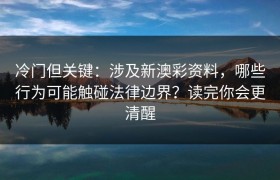 冷门但关键：涉及新澳彩资料，哪些行为可能触碰法律边界？读完你会更清醒