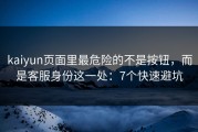 kaiyun页面里最危险的不是按钮，而是客服身份这一处：7个快速避坑