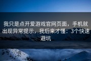 我只是点开爱游戏官网页面，手机就出现异常提示，我后来才懂：3个快速避坑