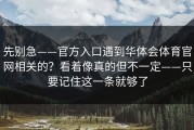 先别急——官方入口遇到华体会体育官网相关的？看着像真的但不一定——只要记住这一条就够了