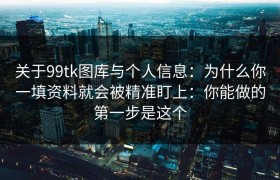 关于99tk图库与个人信息：为什么你一填资料就会被精准盯上：你能做的第一步是这个