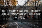 澳门开奖网相关骗局复盘：他们最爱利用的心理是权威崇拜：你能做的第一步是这个