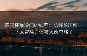 德国杯最冷门的线索：防线前压那一下太冒险，但被大伙忽略了