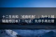 十二生肖和‘成瘾机制’：为什么越输越想回本？一句话：先停手再处理