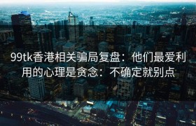 99tk香港相关骗局复盘：他们最爱利用的心理是贪念：不确定就别点