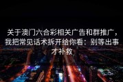 关于澳门六合彩相关广告和群推广，我把常见话术拆开给你看：别等出事才补救