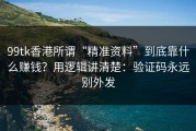 99tk香港所谓“精准资料”到底靠什么赚钱？用逻辑讲清楚：验证码永远别外发