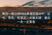教你一眼分辨99tk香港仿冒APP：证书、签名、权限这三处最关键：最后一条一定要看