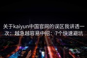 关于kaiyun中国官网的误区我讲透一次：越急越容易中招：7个快速避坑