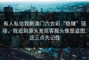 有人私信我新澳门六合彩“稳赚”链接，我追到源头发现客服头像是盗图：这三点先记住