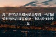 澳门开奖结果相关骗局复盘：他们最爱利用的心理是侥幸：越快看懂越安全