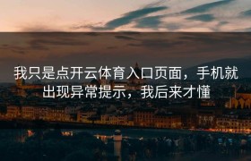 我只是点开云体育入口页面，手机就出现异常提示，我后来才懂