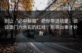 别让“必中秘籍”把你带进坑里：谈谈澳门六合彩的红线：别等出事才补救