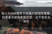 我以为99tk图库手机版只是随便看看，结果差点被假客服忽悠：这不是危言耸听