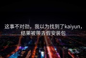 这事不对劲，我以为找到了kaiyun，结果被带去假安装包