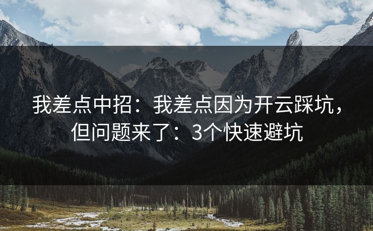 我差点中招:我差点因为开云踩坑,但问题来了:3个快速避坑 我差点中招:我差点因为开云踩坑,但问题来了:3个快速避坑