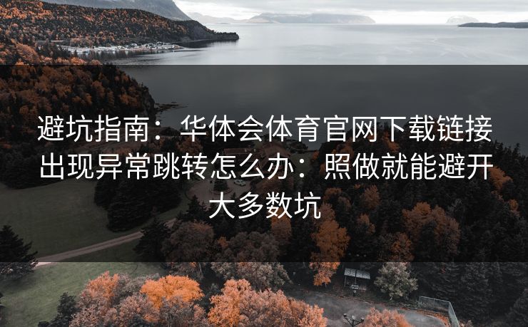 避坑指南：华体会体育官网下载链接出现异常跳转怎么办：照做就能避开大多数坑