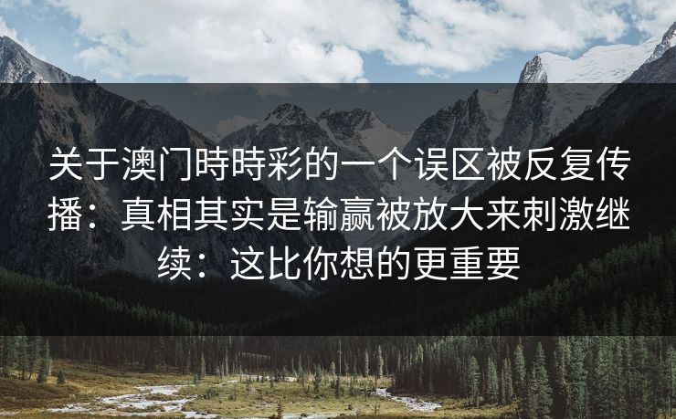 关于澳门時時彩的一个误区被反复传播：真相其实是输赢被放大来刺激继续：这比你想的更重要
