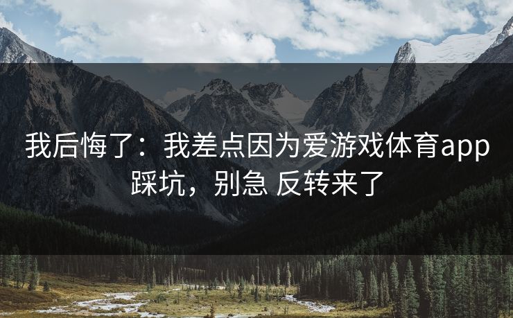 我后悔了：我差点因为爱游戏体育app踩坑，别急 反转来了