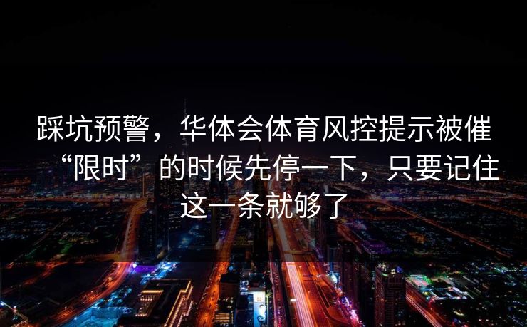 踩坑预警，华体会体育风控提示被催“限时”的时候先停一下，只要记住这一条就够了