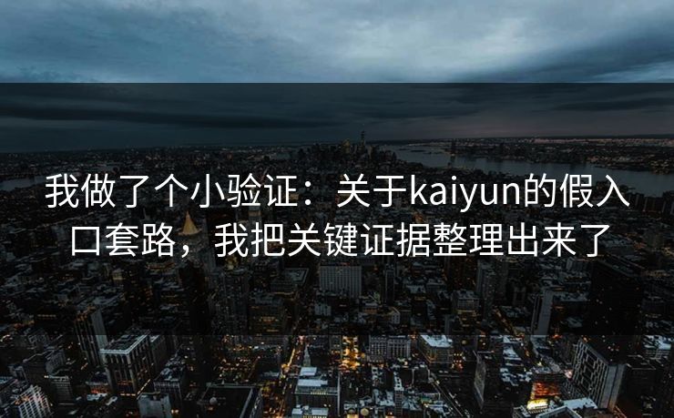 我做了个小验证：关于kaiyun的假入口套路，我把关键证据整理出来了