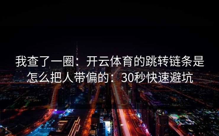 我查了一圈：开云体育的跳转链条是怎么把人带偏的：30秒快速避坑