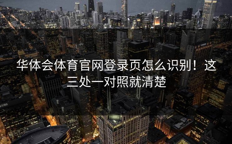 华体会体育官网登录页怎么识别!这三处一对照就清楚 华体会体育官网登录页怎么识别!这三处一对照就清楚