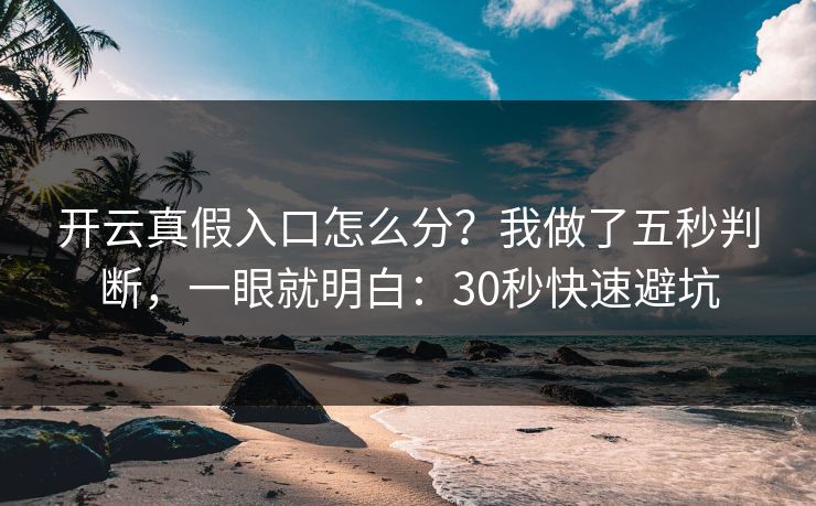 开云真假入口怎么分?我做了五秒判断,一眼就明白:30秒快速避坑 开云真假入口怎么分?我做了五秒判断,一眼就明白:30秒快速避坑
