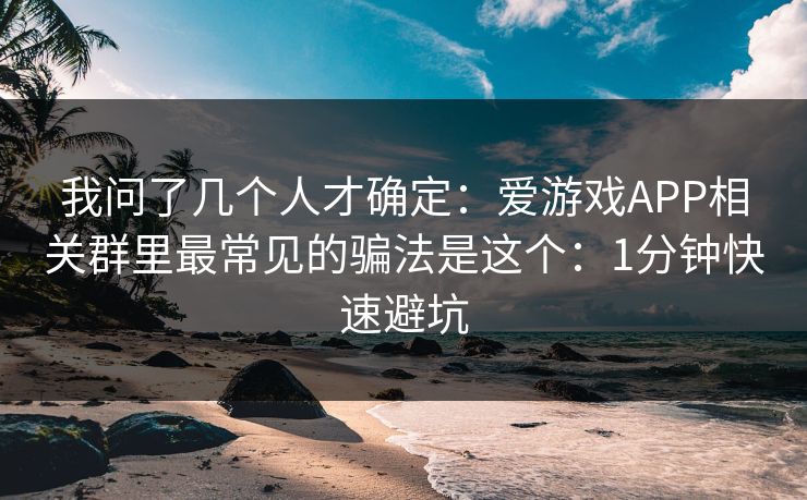 我问了几个人才确定:爱游戏APP相关群里最常见的骗法是这个:1分钟快速避坑 我问了几个人才确定:爱游戏APP相关群里最常见的骗法是这个:1分钟快速避坑