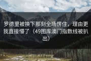 罗德里被换下那刻全场愣住，理由更我直接懵了（49图库澳门指数线被扒出）
