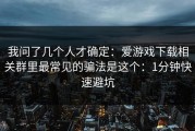 我问了几个人才确定：爱游戏下载相关群里最常见的骗法是这个：1分钟快速避坑